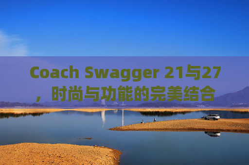Coach Swagger 21与27，时尚与功能的完美结合