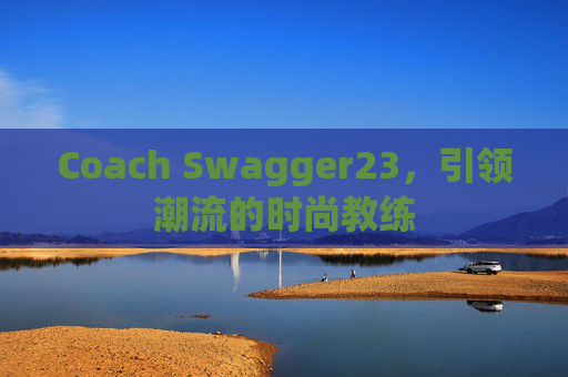 Coach Swagger23，引领潮流的时尚教练