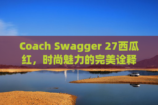 Coach Swagger 27西瓜红，时尚魅力的完美诠释
