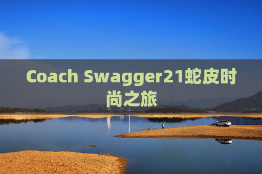 Coach Swagger21蛇皮时尚之旅