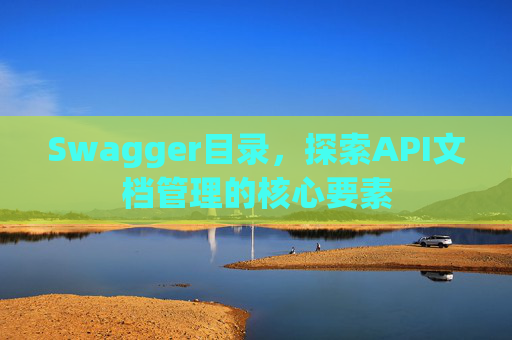 Swagger目录，探索API文档管理的核心要素