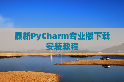最新PyCharm专业版下载安装教程
