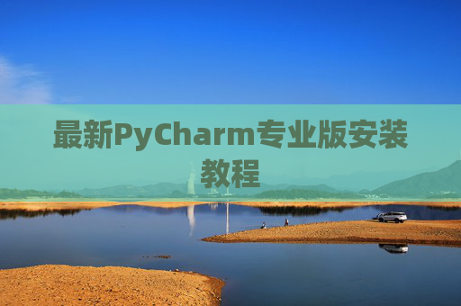 最新PyCharm专业版安装教程